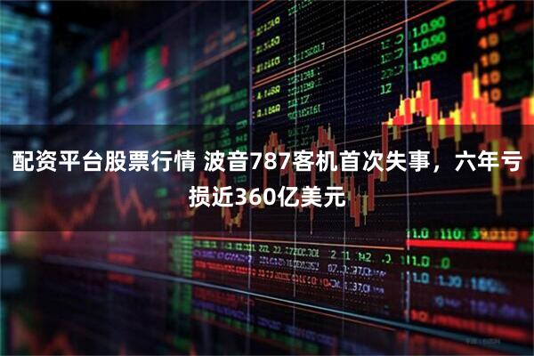 配资平台股票行情 波音787客机首次失事，六年亏损近360亿美元