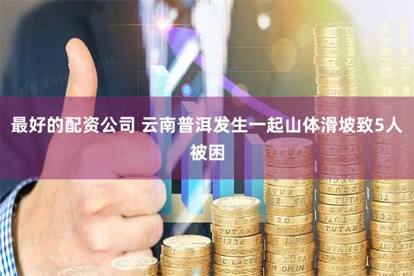 最好的配资公司 云南普洱发生一起山体滑坡致5人被困