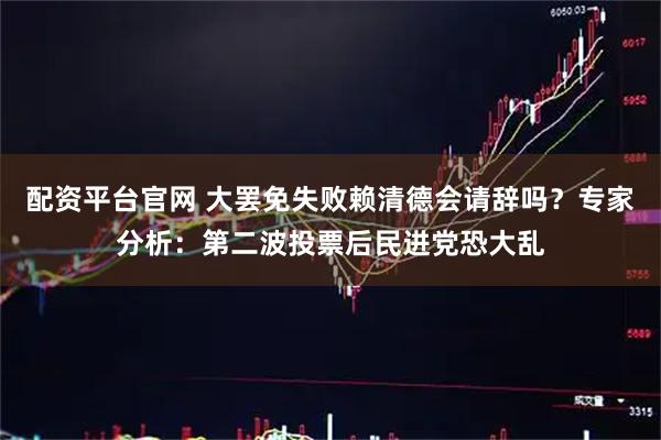 配资平台官网 大罢免失败赖清德会请辞吗？专家分析：第二波投票后民进党恐大乱