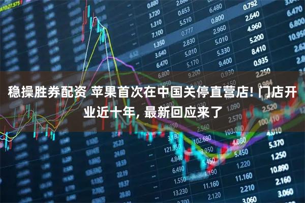稳操胜券配资 苹果首次在中国关停直营店! 门店开业近十年, 最新回应来了
