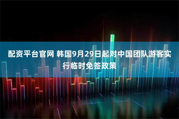 配资平台官网 韩国9月29日起对中国团队游客实行临时免签政策