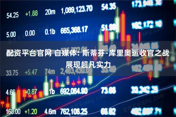配资平台官网 自媒体: 斯蒂芬-库里奥运收官之战展现超凡实力