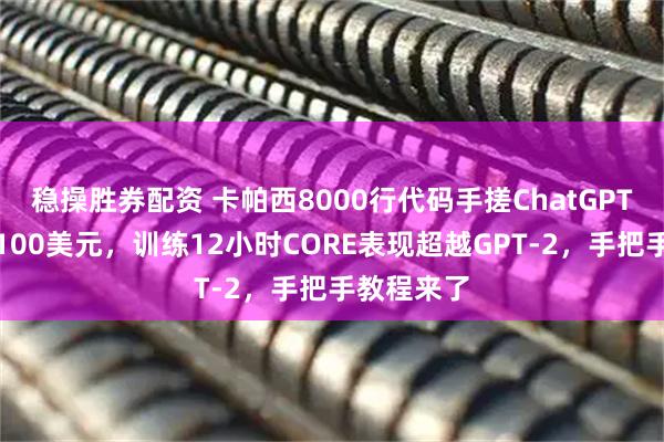 稳操胜券配资 卡帕西8000行代码手搓ChatGPT，成本仅100美元，训练12小时CORE表现超越GPT-2，手把手教程来了