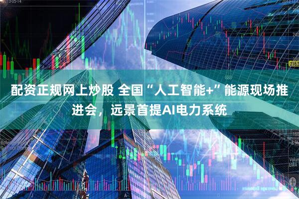 配资正规网上炒股 全国“人工智能+”能源现场推进会，远景首提AI电力系统