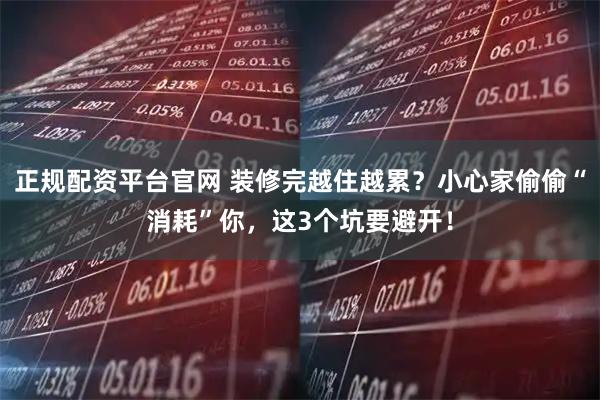 正规配资平台官网 装修完越住越累？小心家偷偷“消耗”你，这3个坑要避开！