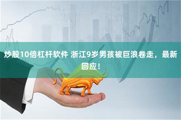 炒股10倍杠杆软件 浙江9岁男孩被巨浪卷走，最新回应！
