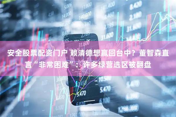 安全股票配资门户 赖清德想赢回台中？董智森直言“非常困难”：许多绿营选区被翻盘