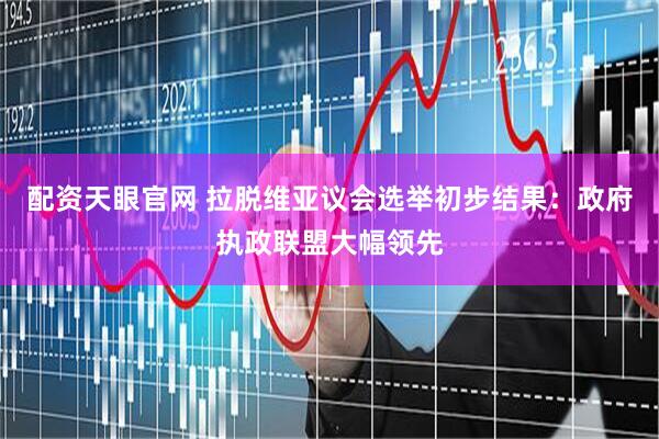配资天眼官网 拉脱维亚议会选举初步结果：政府执政联盟大幅领先